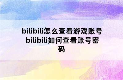 bilibili怎么查看游戏账号 bilibili如何查看账号密码